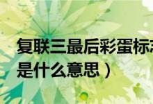 复联三最后彩蛋标志（《复联3》最后的彩蛋是什么意思）