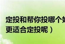 定投和帮你投哪个好（上投优势和上投＠哪个更适合定投呢）