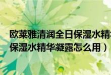 欧莱雅清润全日保湿水精华凝露成分（巴黎欧莱雅清润全日保湿水精华凝露怎么用）
