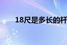 18尺是多长的杆子（18尺是多少米）