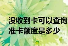 没收到卡可以查询华夏卡额度吗 请问华夏标准卡额度是多少