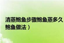 清蒸鲍鱼步骤鲍鱼蒸多久（清蒸鲍鱼要几分钟最正宗的清蒸鲍鱼做法）