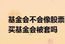 基金会不会像股票一样被套牢 股市涨到顶了买基金会被套吗