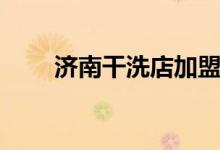 济南干洗店加盟方式（济南干洗店）