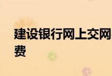 建设银行网上交网费 建行手机银行怎么交网费