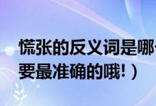 慌张的反义词是哪个（慌张的反义词是什么?要最准确的哦!）