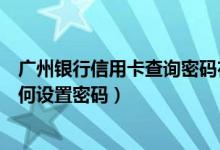 广州银行信用卡查询密码在哪里（广州银行信用卡激活后如何设置密码）