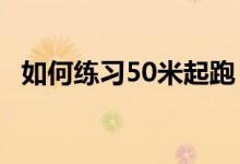 如何练习50米起跑（如何练习50M短跑?）