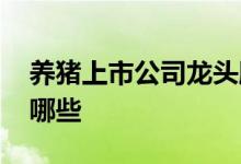 养猪上市公司龙头股 养猪上市公司龙头股有哪些 