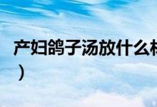 产妇鸽子汤放什么材料好（产妇鸽子汤怎么做）
