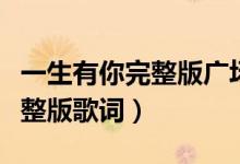 一生有你完整版广场舞背面教程（一生有你完整版歌词）