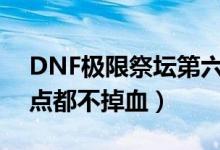 DNF极限祭坛第六层简单的那个怎么打（一点都不掉血）