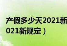 产假多少天2021新规定四川省（产假多少天2021新规定）