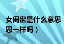 女闺蜜是什么意思（“闺蜜”跟“女闺蜜”意思一样吗）