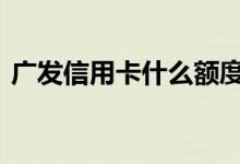 广发信用卡什么额度高 广发信用卡额度高吗