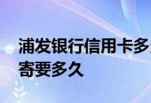 浦发银行信用卡多久邮寄过来 交行信用卡邮寄要多久