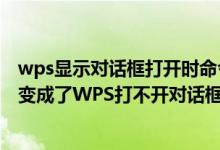 wps显示对话框打开时命令无法执行啥意思（电脑例行程序变成了WPS打不开对话框无法执行命令怎么办）