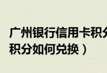 广州银行信用卡积分如何用（广州银行信用卡积分如何兑换）