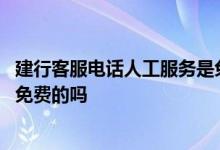 建行客服电话人工服务是免费的吗 建行客服电话人工服务是免费的吗