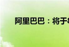 阿里巴巴：将于8月4日公布季度业绩