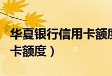 华夏银行信用卡额度一般多少（华夏银行信用卡额度）