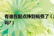 有谁在起点挣到稿费了（起点上只有签约之后才能拿到稿费吗?）