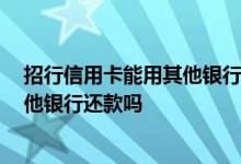 招行信用卡能用其他银行卡还款吗 急 招行信用卡可以在其他银行还款吗