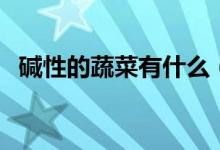 碱性的蔬菜有什么（碱性的蔬菜有哪些呢）