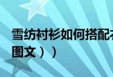 雪纺衬衫如何搭配衣服（雪纺衬衫怎么搭配（图文））