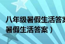 八年级暑假生活答案山东教育出版社（八年级暑假生活答案）