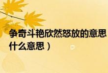 争奇斗艳欣然怒放的意思（争奇斗艳欣然怒放和芬芳迷人是什么意思）