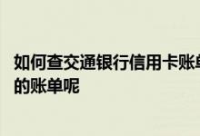 如何查交通银行信用卡账单 我要怎么样查询交通银行信用卡的账单呢
