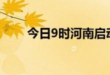 今日9时河南启动防汛四级应急响应