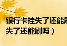 银行卡挂失了还能刷卡吗（广州银行信用卡挂失了还能刷吗）
