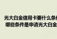 光大白金信用卡要什么条件 光大白金信用卡有哪些优惠特权 哪些条件是申请光大白金信用卡的必备条件