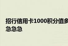 招行信用卡1000积分值多少钱 招行信用卡积分可以赠送吗 急急急