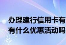 办理建行信用卡有什么优惠 办建行的信用卡有什么优惠活动吗