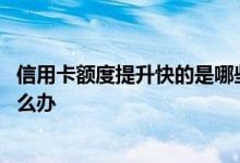 信用卡额度提升快的是哪些银行 我想提升信用卡额度应该怎么办