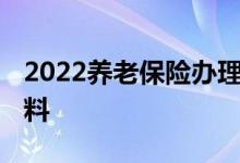 2022养老保险办理的条件是什么 需要什么材料 