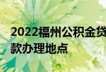 2022福州公积金贷款需要什么资料 公积金贷款办理地点 