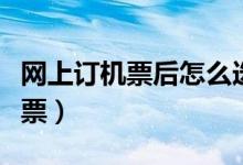 网上订机票后怎么选座（网上订机票后怎么取票）