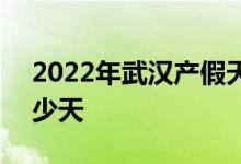2022年武汉产假天数新规 2022武汉产假多少天 