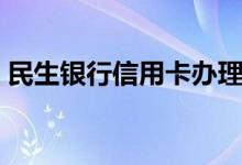 民生银行信用卡办理（民生银行信用卡办理）