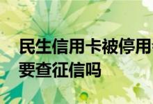 民生信用卡被停用会影响征信吗 民生信用卡要查征信吗