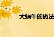 大蜗牛的做法（大蜗牛怎么养）
