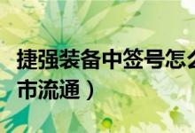 捷强装备中签号怎么查（捷强装备什么时候上市流通）