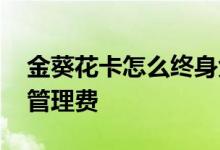 金葵花卡怎么终身免管理费 金葵花卡怎么免管理费