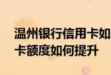 温州银行信用卡如何查询额度 温州银行信用卡额度如何提升