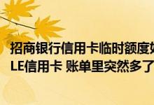 招商银行信用卡临时额度如何循环 我女朋友办的招商银行ELLE信用卡 账单里突然多了个循环利息 这是什么啊