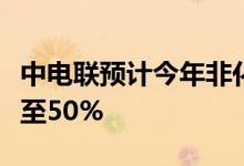 中电联预计今年非化石能源发电装机占比将升至50%